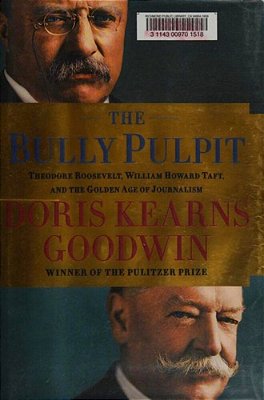 The Bully Pulpit: Theodore Roosevelt, William Howard Taft, And The Golden Age Of Journalism-..