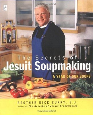 The Secrets Of Jesuit Soupmaking: A Year Of Our Soups: A Cookbook-..