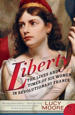 Liberty: The Lives And Times Of Six Women In Revolutionary France-..