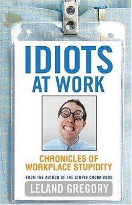 Idiots At Work: Chronicles Of Workplace Stupidity-..