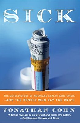 Sick: The Untold Story Of America's Health Care Crisis--and The People Who Pay The Price-..
