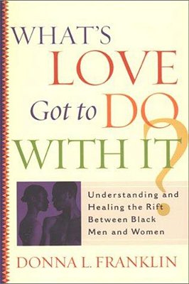 What's Love Got To Do With It?: Understanding And Healing The Rift Between Black Men And Women-..