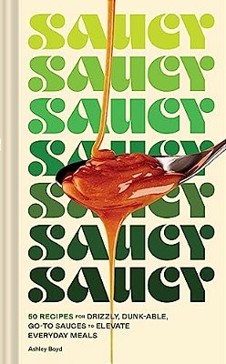 Saucy: 50 Recipes For Drizzly, Dunk-Able, GO-To Sauces To Elevate Everyday Meals-..
