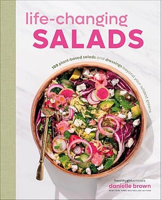 Life-Changing Salads: 100 Plant-Based Salads And Dressings Beyond Your Wildest Greens (Healthygirl Kitchen)-..