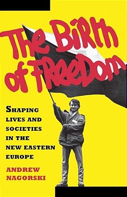 Birth Of Freedom: Shaping Lives And Societies In The New Easter Euro-..