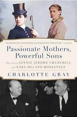 Passionate Mothers, Powerful Sons: The Lives Of Jennie Jerome Churchill And Sara Delano Roosevelt-..