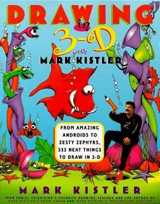 Drawing In 3-D With Mark Kistler: From Amazing Androids To Zesty Zephyrs, 333 Neat Things To Draw In 3-D-..