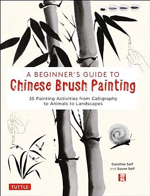 A Beginner's Guide To Chinese Brush Painting: 35 Painting Activities From Calligraphy To Animals To Landscapes-..