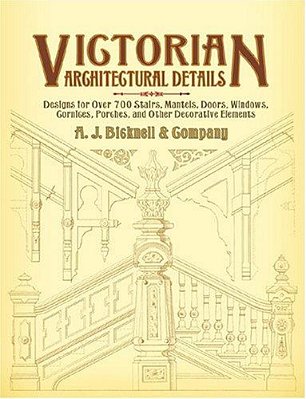 Victorian Architectural Details: Designs For Over 700 Stairs, Mantels, Doors, Windows, Cornices, Porches, And Other Decorative Elements-..