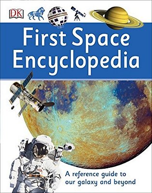 First Space Encyclopedia: A Reference Guide To Our Galaxy And Beyond-..