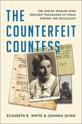 The Counterfeit Countess: The Jewish Woman Who Rescued Thousands Of Poles During The Holocaust-..