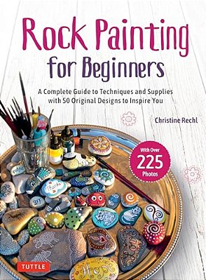 Rock Painting For Beginners: A Complete Guide To Techniques And Supplies With 50 Original Designs To Inspire You-..