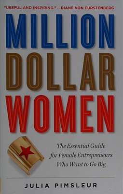 Million Dollar Women: The Essential Guide For Female Entrepreneurs Who Want To Go Big-..