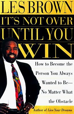 It's Not Over Until You Win: How To Become The Person You Always Wanted To Be No Matter What The Obstacle-..