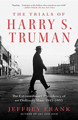 The Trials Of Harry S. Truman: The Extraordinary Presidency Of An Ordinary Man, 1945-1953-..