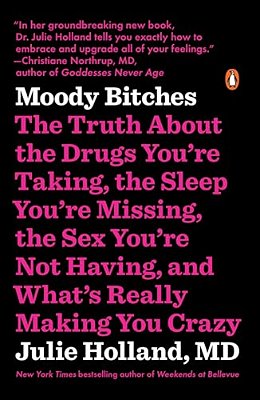 Moody Bitches: The Truth About The Drugs You'Re Taking, The Sleep You'Re Missing, The Sex You'Re Not Having, And What's Really Making You Crazy-..