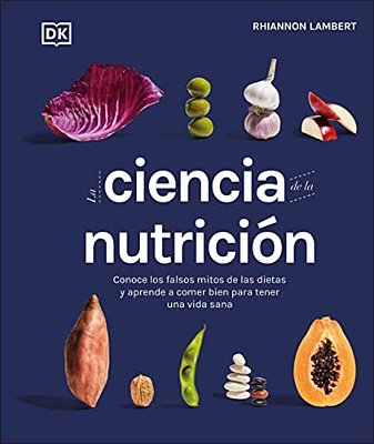 La Ciencia De La Nutrición (The Science Of Nutrition): Conoce Los Falsos Mitos De Las Dietas Y Aprende A Comer Bien Para Tener Una Vida-..