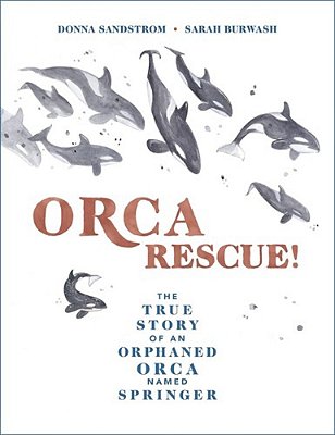 Orca Rescue!: The True Story Of An Orphaned Orca Named Springer-..