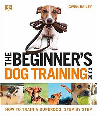 The Beginner's Dog Training Guide: How To Train A Superdog, Step By Step-..
