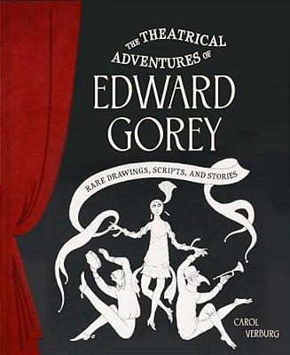The Theatrical Adventures Of Edward Gorey: Rare Drawings, Scripts, And Stories-..