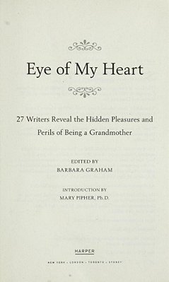 Eye Of My Heart: 27 Writers Reveal The Hidden Pleasures And Perils Of Being A Grandmother-..