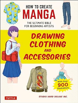 How To Create Manga: Drawing Clothing And Accessories: The Ultimate Bible For Beginning Artists (With Over 900 Illustrations)-..