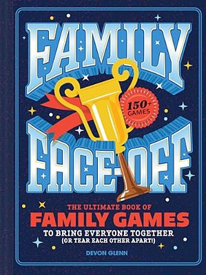 Family Face-Off: The Ultimate Book Of Family Games To Bring Everyone Together (Or Tear Each Other Apart!)--150+ Games!-..