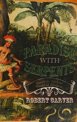 Paradise With Serpents: Travels In The Lost World Of Paraguay-..