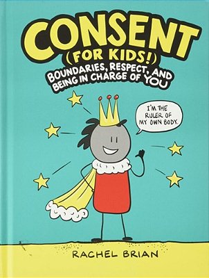 Consent (For Kids!): Boundaries, Respect, And Being In Charge Of You-..