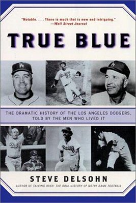 True Blue: The Dramatic History Of The Los Angeles Dodgers, Told By The Men Who Lived It-..
