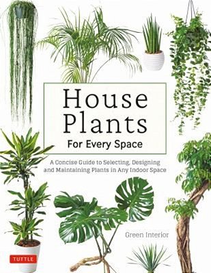 House Plants For Every Space: A Concise Guide To Selecting, Designing And Maintaining Plants In Any Indoor Space-..