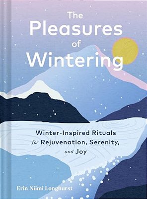 The Pleasures Of Wintering: Winter-Inspired Rituals For Rejuvenation, Serenity, And Joy-..