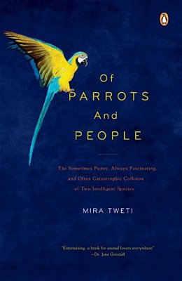 Of Parrots And People: The Sometimes Funny, Always Fascinating, And Often Catastrophic Collision Of Two Intelligent Species-..