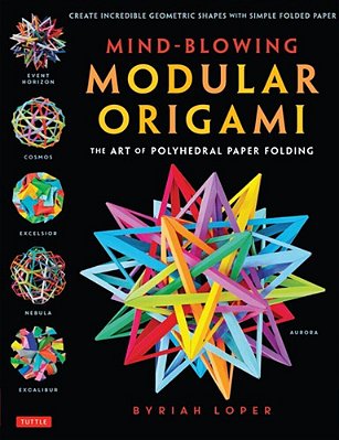 Mind-Blowing Modular Origami: The Art Of Polyhedral Paper Folding: Use Origami Math To Fold Complex, Innovative Geometric Origami Models-..