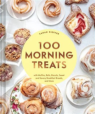 100 Morning Treats: With Muffins, Rolls, Biscuits, Sweet And Savory Breakfast Breads, And More-..