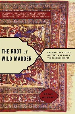 The Root Of Wild Madder: Chasing The History, Mystery, And Lore Of The Persian Carpet-..