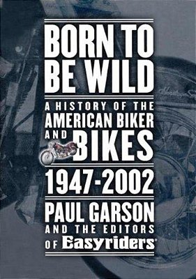 Born To Be Wild: A History Of The American Biker And Bikes 1947-2002-..