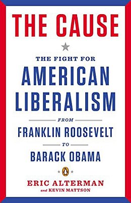 The Cause: The Fight For American Liberalism From Franklin Roosevelt To Barack Obama-..