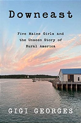 Downeast: Five Maine Girls And The Unseen Story Of Rural America-..