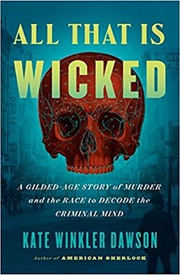 All That Is Wicked: A Gilded-Age Story Of Murder And The Race To Decode The Criminal Mind-..