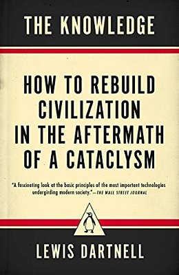 The Knowledge: How To Rebuild Civilization In The Aftermath Of A Cataclysm-..