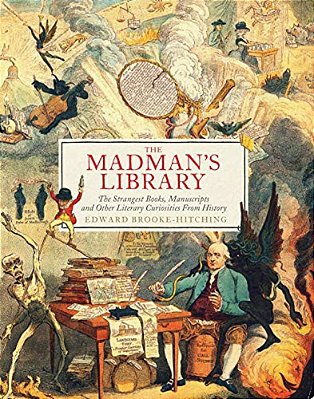 The Madman's Library: The Strangest Books, Manuscripts And Other Literary Curiosities From History-..