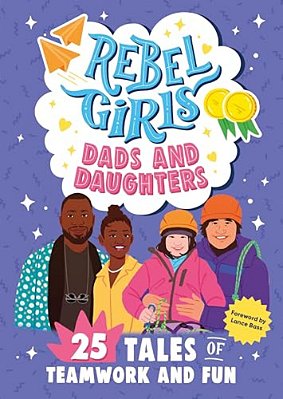 Rebel Girls Dads And Daughters: 25 Tales Of Teamwork And Fun-..