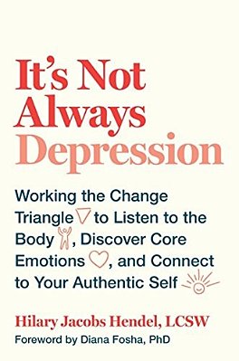 It's Not Always Depression: Working The Change Triangle To Listen To The Body, Discover Core Emotions, And Connect To Your Authentic Self-..