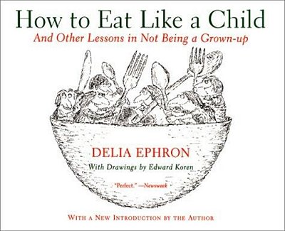 How To Eat Like A Child: And Other Lessons In Not Being A Grown-Up-..