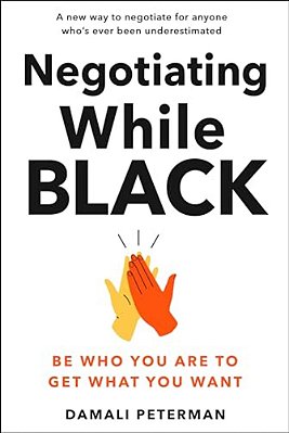 Negotiating While Black: Be Who You Are To Get What You Want-..