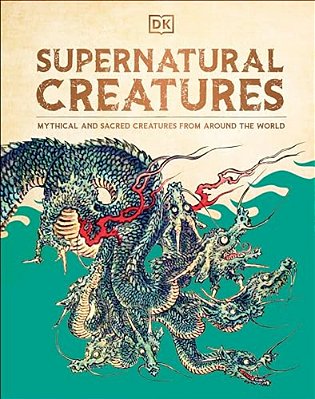Supernatural Creatures: Mythical And Sacred Creatures From Around The World-..