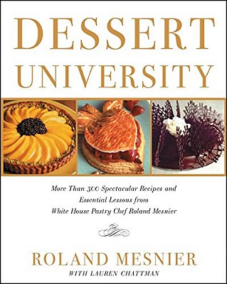 Dessert University: More Than 300 Spectacular Recipes And Essential Lessons From White House Pastry Chef Roland Mesnier-..