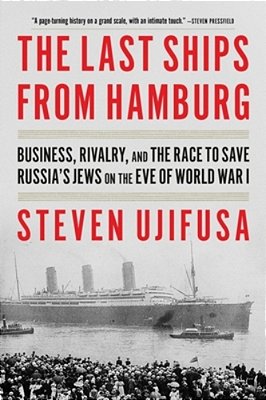 The Last Ships From Hamburg: Business, Rivalry, And The Race To Save Russia's Jews On The Eve Of World War I-..