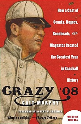 Crazy '08: How A Cast Of Cranks, Rogues, Boneheads, And Magnates Created The Greatest Year In Baseball History-..
